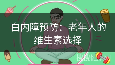 白内障预防：老年人的维生素选择