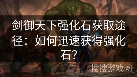 剑御天下强化石获取途径：如何迅速获得强化石？