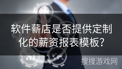 软件薪店是否提供定制化的薪资报表模板？