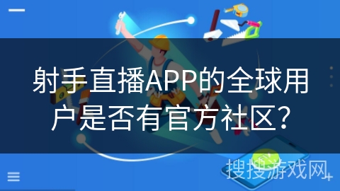 射手直播APP的全球用户是否有官方社区？