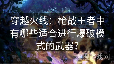 穿越火线：枪战王者中有哪些适合进行爆破模式的武器？