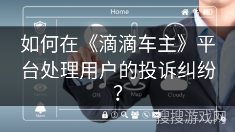 如何在《滴滴车主》平台处理用户的投诉纠纷？