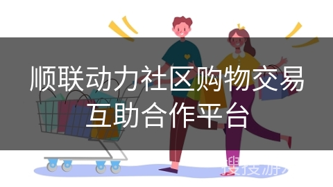 顺联动力社区购物交易互助合作平台