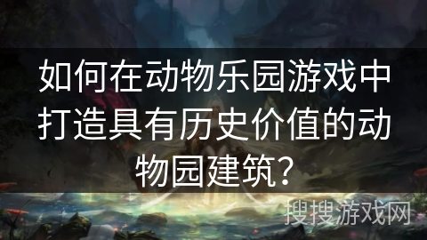 如何在动物乐园游戏中打造具有历史价值的动物园建筑？