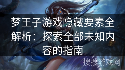 梦王子游戏隐藏要素全解析：探索全部未知内容的指南