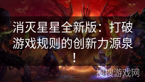 消灭星星全新版：打破游戏规则的创新力源泉！