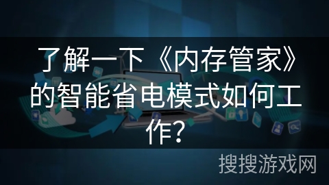 了解一下《内存管家》的智能省电模式如何工作？