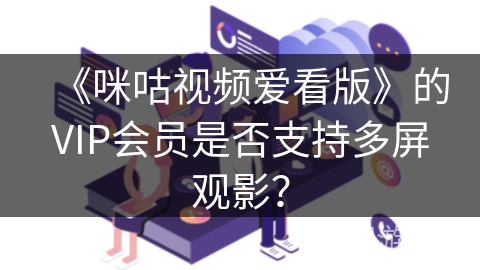 《咪咕视频爱看版》的VIP会员是否支持多屏观影？