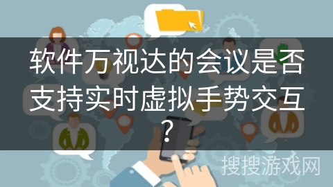 软件万视达的会议是否支持实时虚拟手势交互？