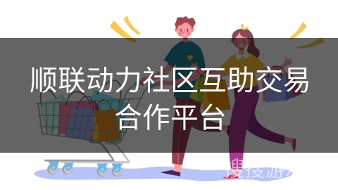 顺联动力社区互助交易合作平台