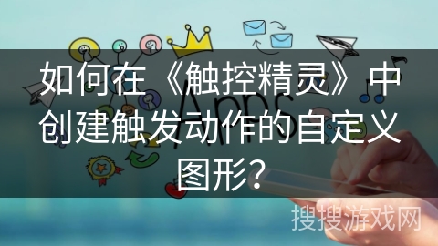 如何在《触控精灵》中创建触发动作的自定义图形？