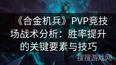 《合金机兵》PVP竞技场战术分析：胜率提升的关键要素与技巧
