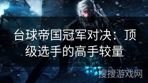 台球帝国冠军对决：顶级选手的高手较量