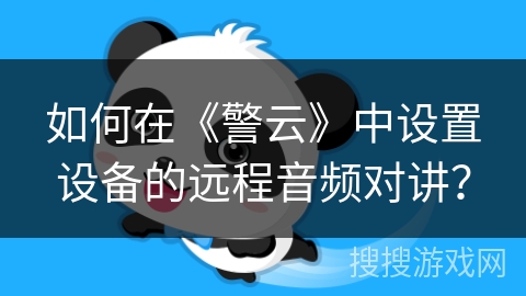 如何在《警云》中设置设备的远程音频对讲？