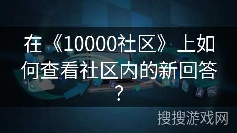 在《10000社区》上如何查看社区内的新回答？