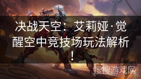 决战天空：艾莉娅·觉醒空中竞技场玩法解析！