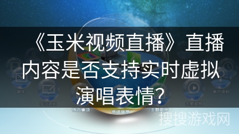 《玉米视频直播》直播内容是否支持实时虚拟演唱表情？