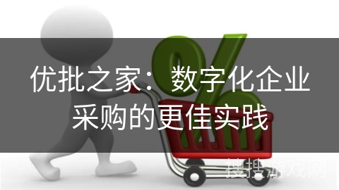 优批之家：数字化企业采购的更佳实践