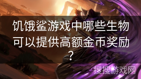 饥饿鲨游戏中哪些生物可以提供高额金币奖励？