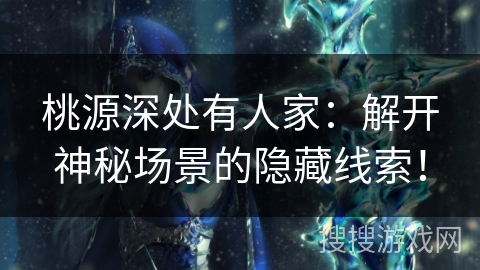 桃源深处有人家：解开神秘场景的隐藏线索！