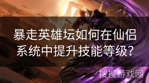 暴走英雄坛如何在仙侣系统中提升技能等级？
