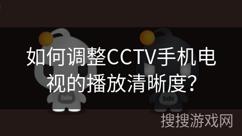 如何调整CCTV手机电视的播放清晰度？