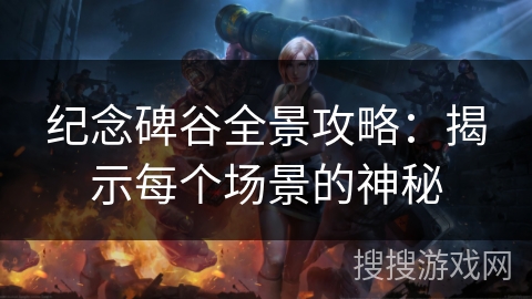 纪念碑谷全景攻略：揭示每个场景的神秘
