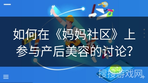 如何在《妈妈社区》上参与产后美容的讨论？