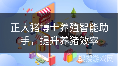 正大猪博士养殖智能助手，提升养猪效率