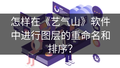 怎样在《艺气山》软件中进行图层的重命名和排序？