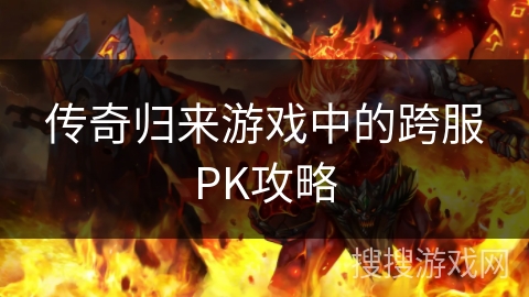 传奇归来游戏中的跨服PK攻略