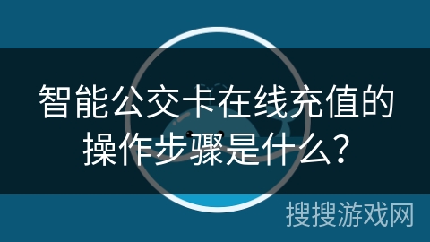 智能公交卡在线充值的操作步骤是什么？