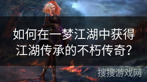 如何在一梦江湖中获得江湖传承的不朽传奇？