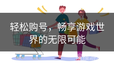 轻松购号，畅享游戏世界的无限可能