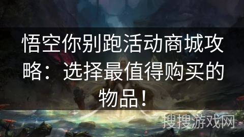 悟空你别跑活动商城攻略：选择最值得购买的物品！