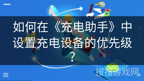 如何在《充电助手》中设置充电设备的优先级？