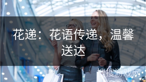 花递：花语传递，温馨送达