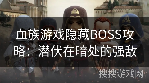 血族游戏隐藏BOSS攻略：潜伏在暗处的强敌