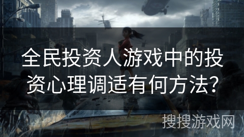 全民投资人游戏中的投资心理调适有何方法？