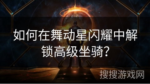 如何在舞动星闪耀中解锁高级坐骑？