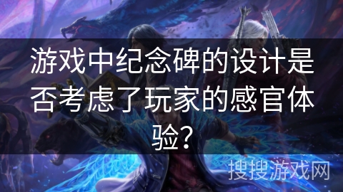 游戏中纪念碑的设计是否考虑了玩家的感官体验？