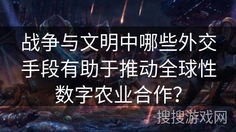 战争与文明中哪些外交手段有助于推动全球性数字农业合作？
