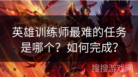 英雄训练师最难的任务是哪个？如何完成？