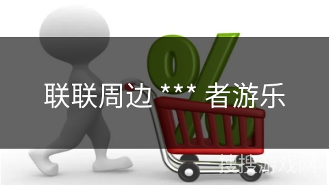 联联周边 *** 者游乐
