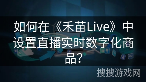 如何在《禾苗Live》中设置直播实时数字化商品？