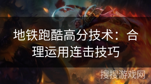 地铁跑酷高分技术：合理运用连击技巧