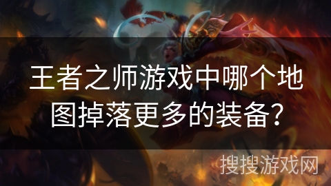王者之师游戏中哪个地图掉落更多的装备？