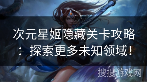 次元星姬隐藏关卡攻略：探索更多未知领域！