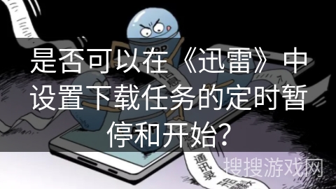是否可以在《迅雷》中设置下载任务的定时暂停和开始？