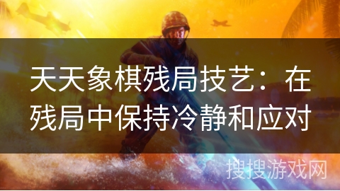 天天象棋残局技艺：在残局中保持冷静和应对